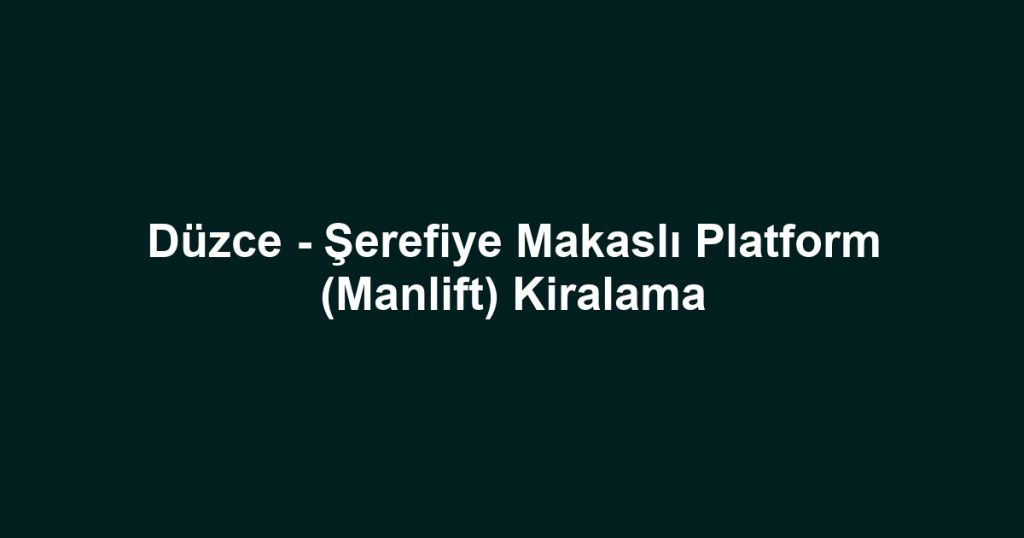 Düzce - Şerefiye Makaslı Platform (Manlift) Kiralama