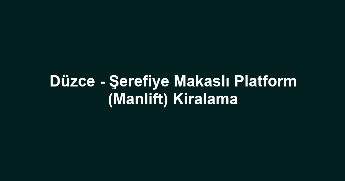 Düzce - Şerefiye Makaslı Platform (Manlift) Kiralama