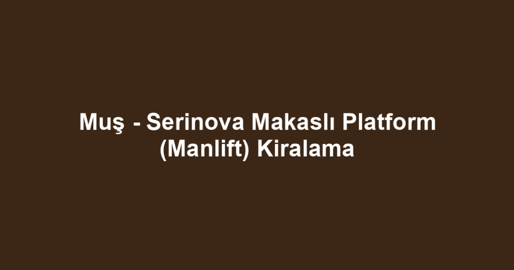 Muş - Serinova Makaslı Platform (Manlift) Kiralama