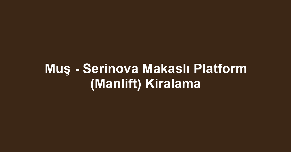 Muş - Serinova Makaslı Platform (Manlift) Kiralama