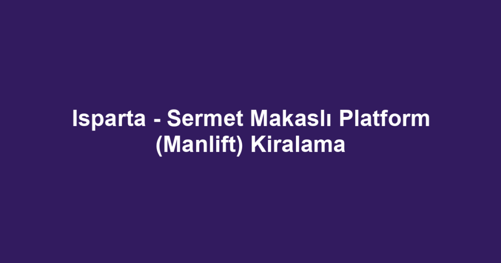 Isparta - Sermet Makaslı Platform (Manlift) Kiralama