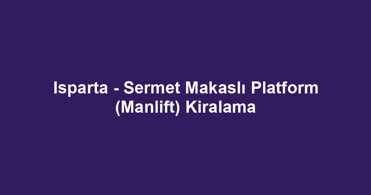 Isparta - Sermet Makaslı Platform (Manlift) Kiralama