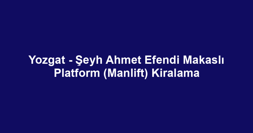 Yozgat - Şeyh Ahmet Efendi Makaslı Platform (Manlift) Kiralama