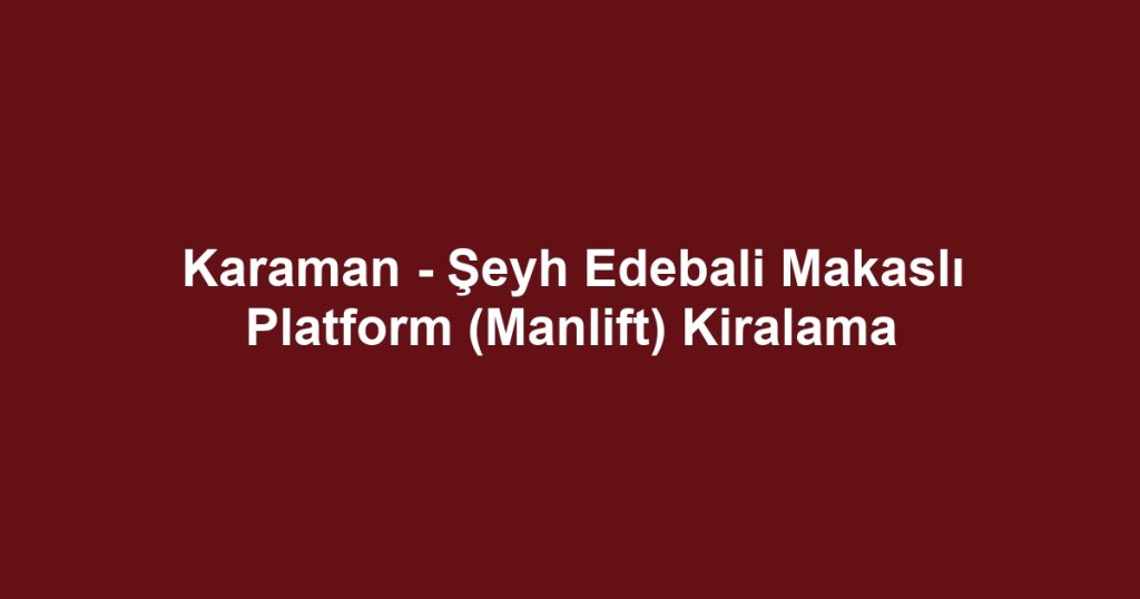 Karaman - Şeyh Edebali Makaslı Platform (Manlift) Kiralama
