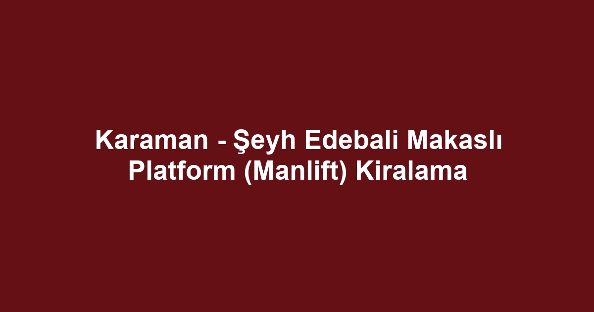 Karaman - Şeyh Edebali Makaslı Platform (Manlift) Kiralama