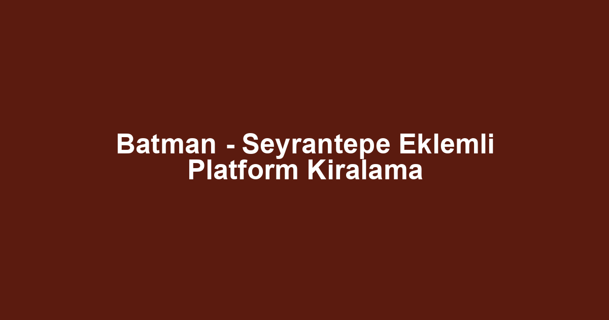 Batman - Seyrantepe Eklemli Platform Kiralama