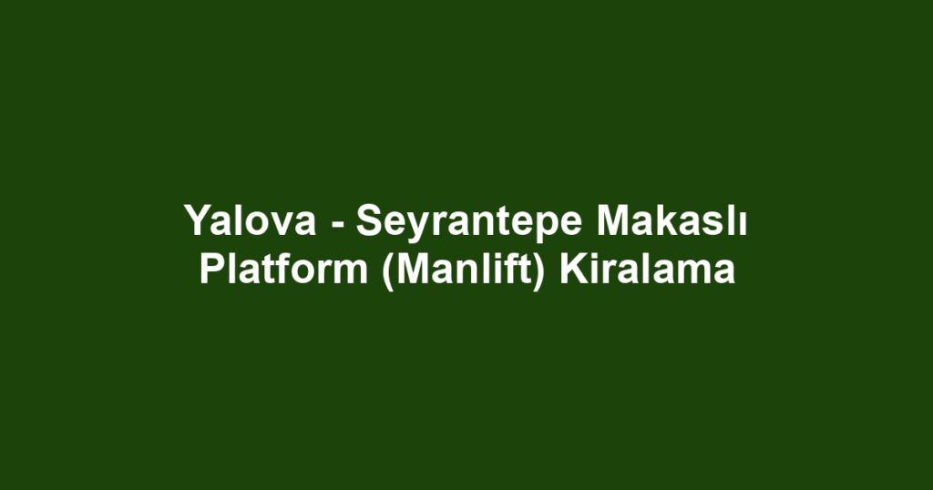 Yalova - Seyrantepe Makaslı Platform (Manlift) Kiralama
