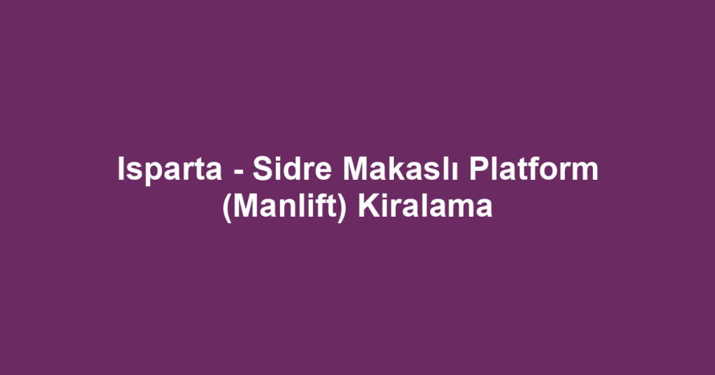Isparta - Sidre Makaslı Platform (Manlift) Kiralama