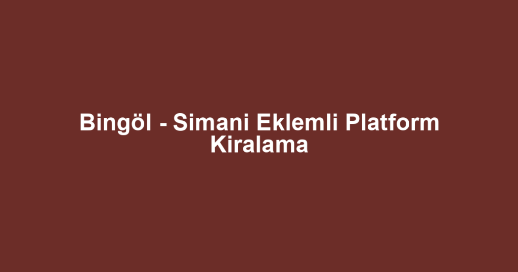 Bingöl - Simani Eklemli Platform Kiralama