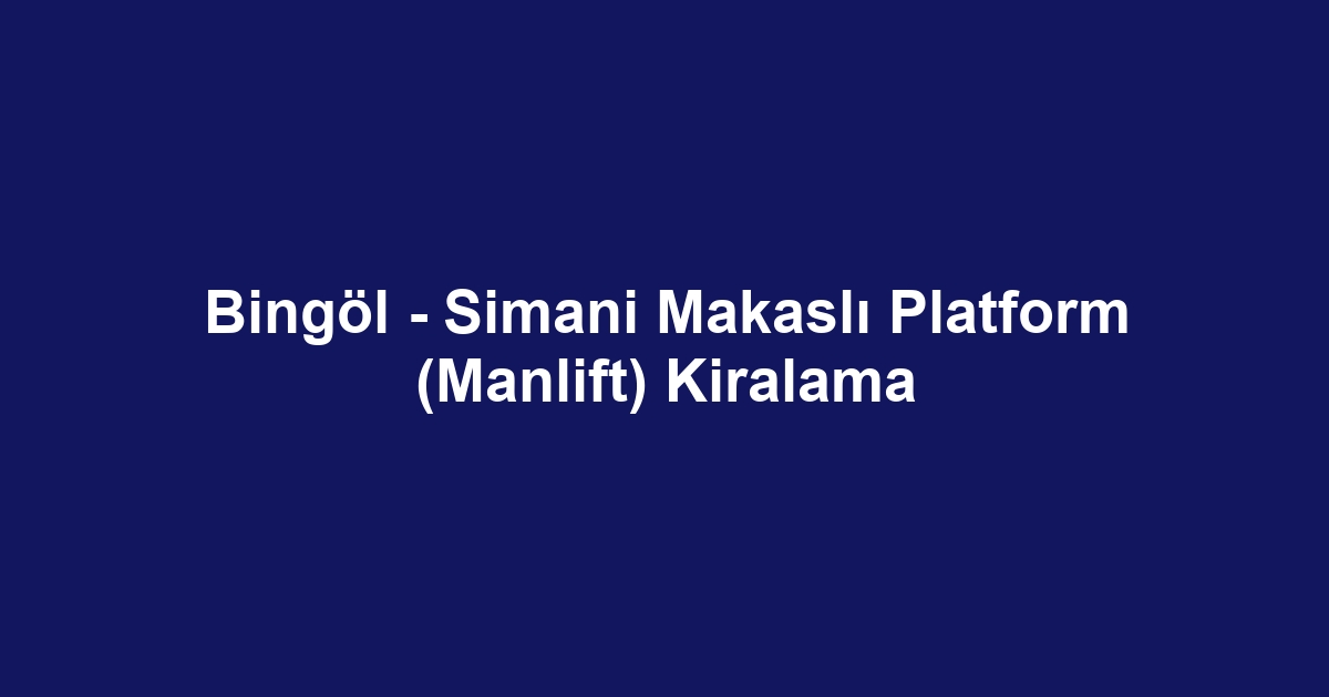 Bingöl - Simani Makaslı Platform (Manlift) Kiralama