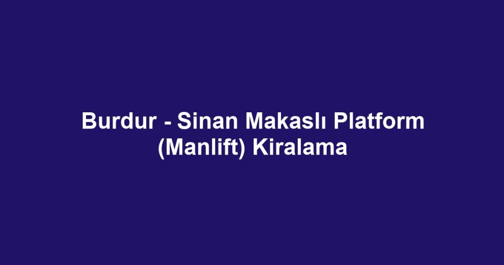 Burdur - Sinan Makaslı Platform (Manlift) Kiralama