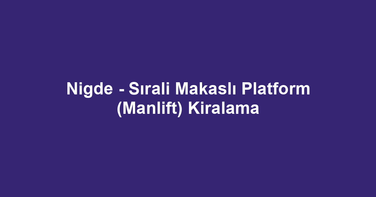 Nigde - Sırali Makaslı Platform (Manlift) Kiralama