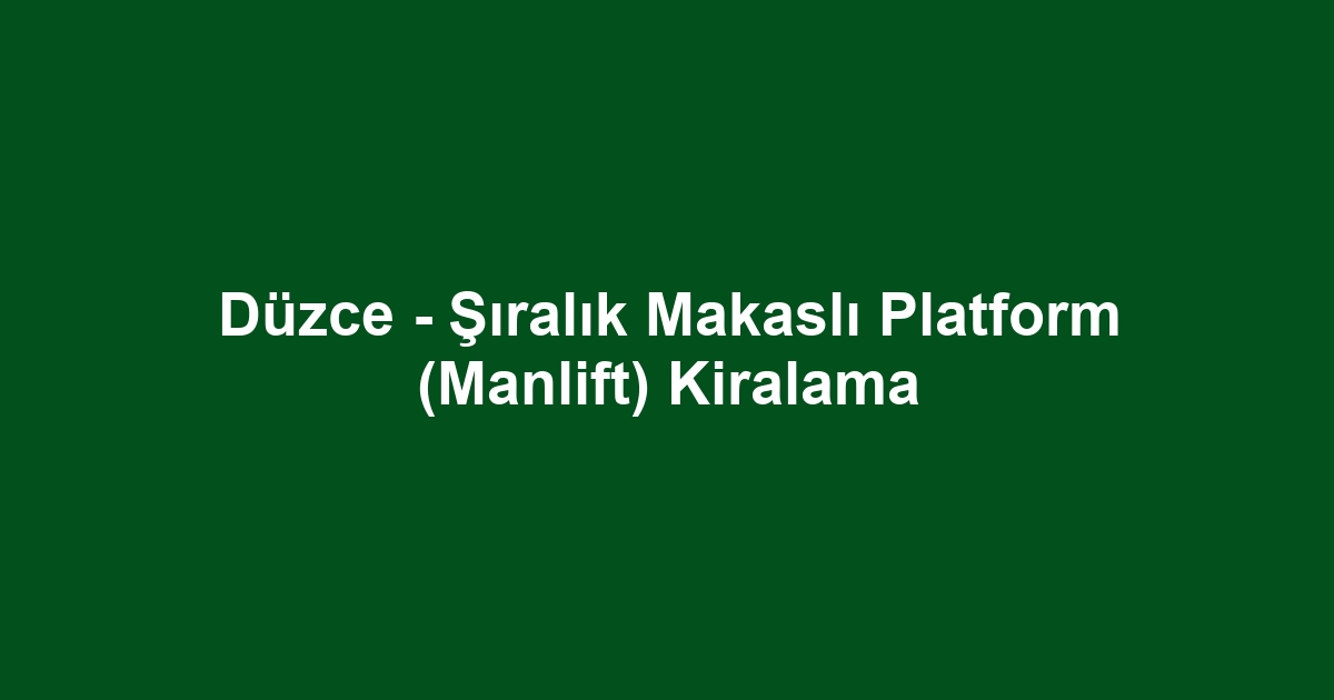 Düzce - Şıralık Makaslı Platform (Manlift) Kiralama