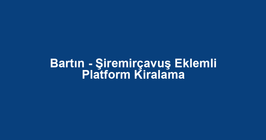 Bartın - Şiremirçavuş Eklemli Platform Kiralama
