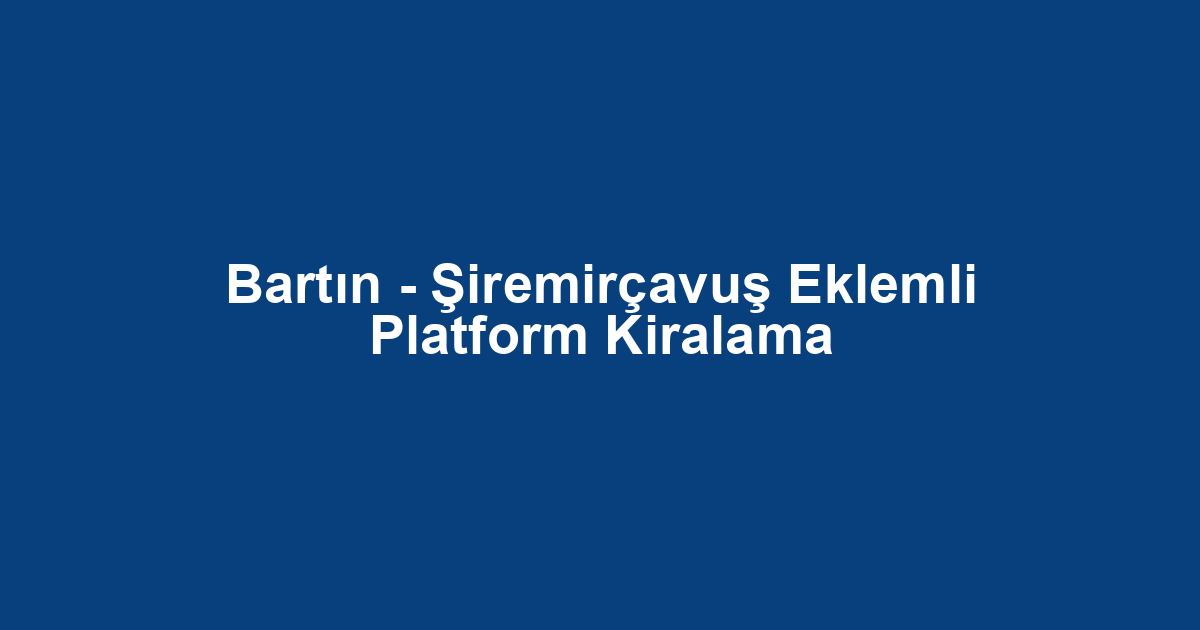 Bartın - Şiremirçavuş Eklemli Platform Kiralama