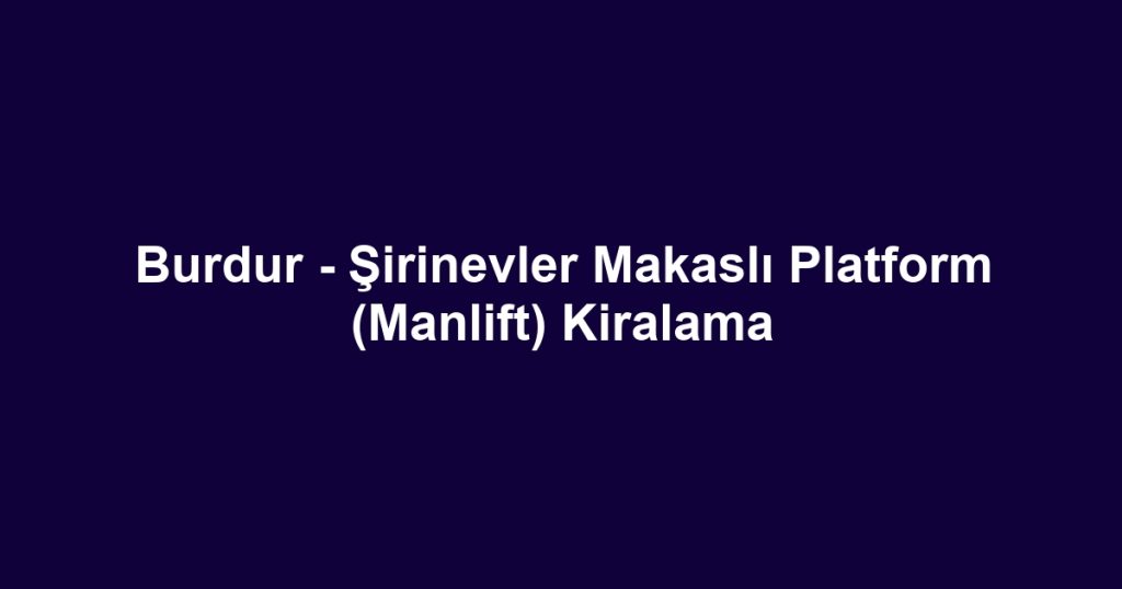 Burdur - Şirinevler Makaslı Platform (Manlift) Kiralama