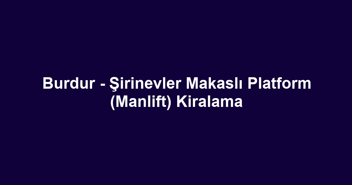 Burdur - Şirinevler Makaslı Platform (Manlift) Kiralama
