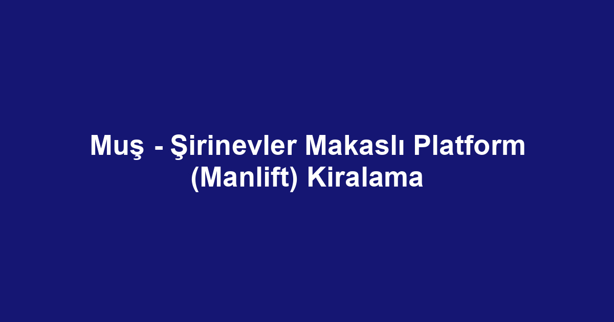 Muş - Şirinevler Makaslı Platform (Manlift) Kiralama