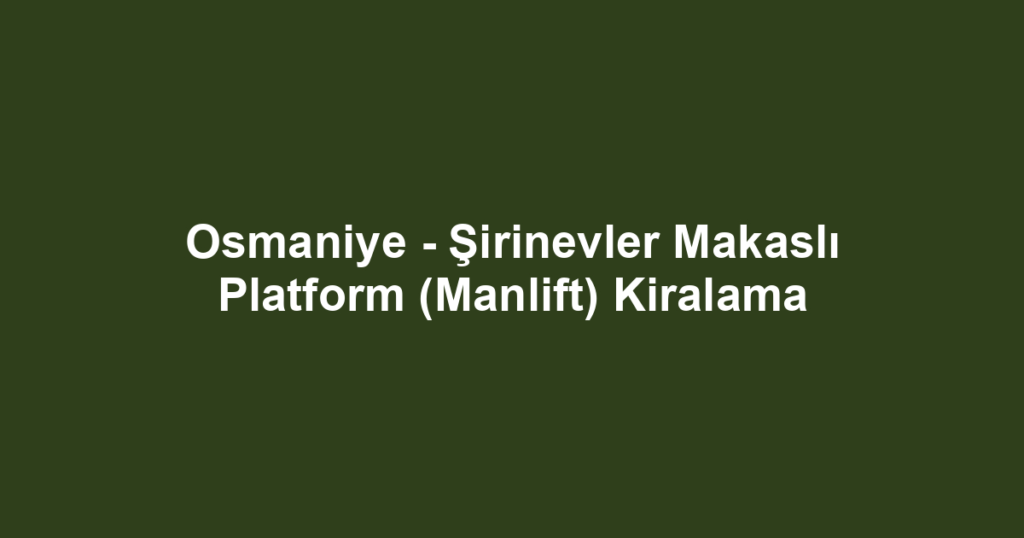 Osmaniye - Şirinevler Makaslı Platform (Manlift) Kiralama