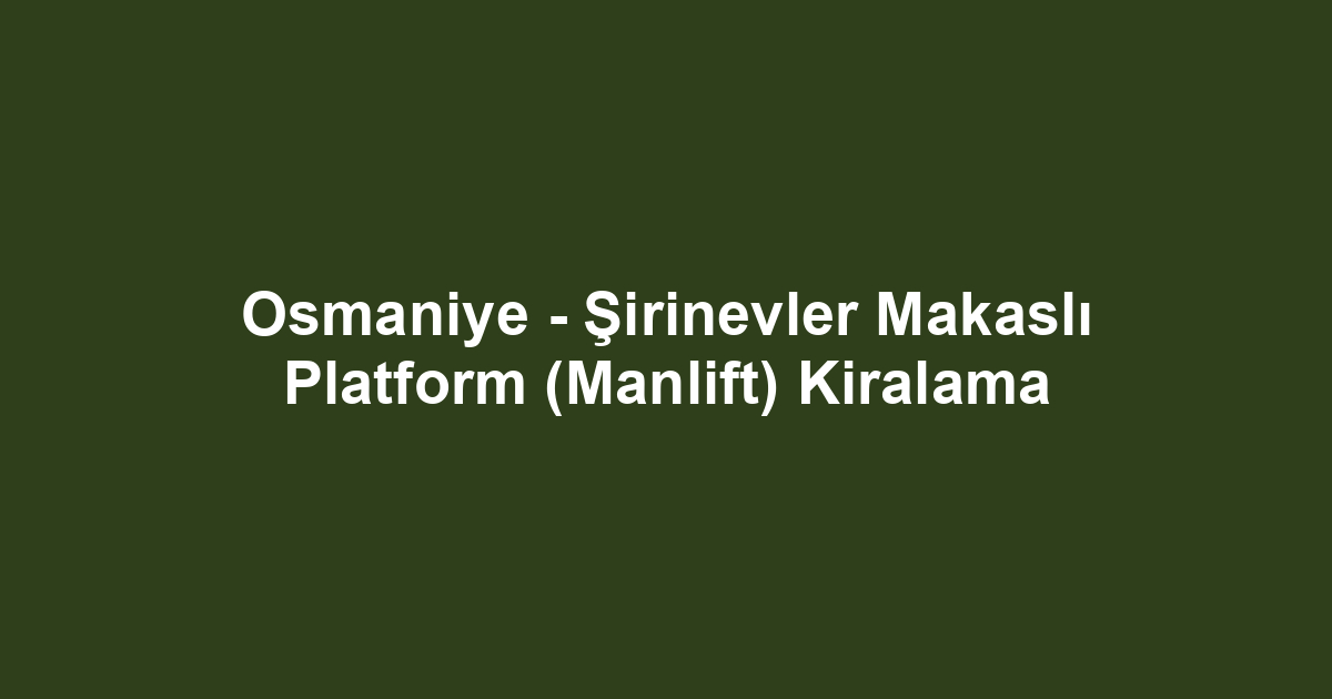 Osmaniye - Şirinevler Makaslı Platform (Manlift) Kiralama