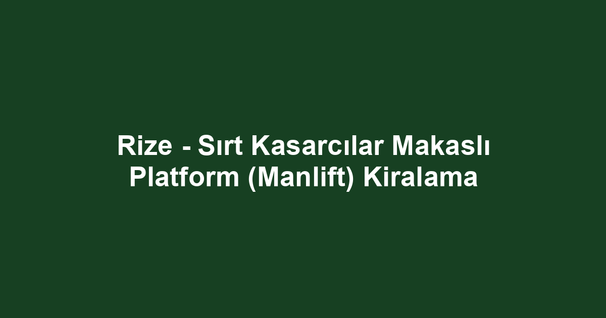 Rize - Sırt Kasarcılar Makaslı Platform (Manlift) Kiralama