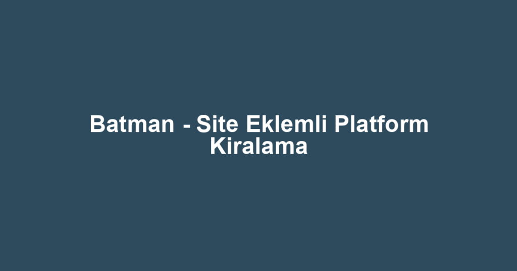 Batman - Site Eklemli Platform Kiralama