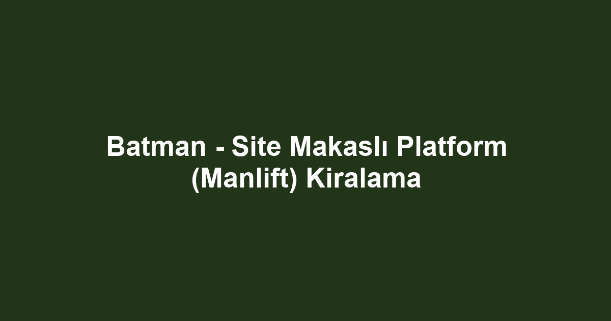 Batman - Site Makaslı Platform (Manlift) Kiralama