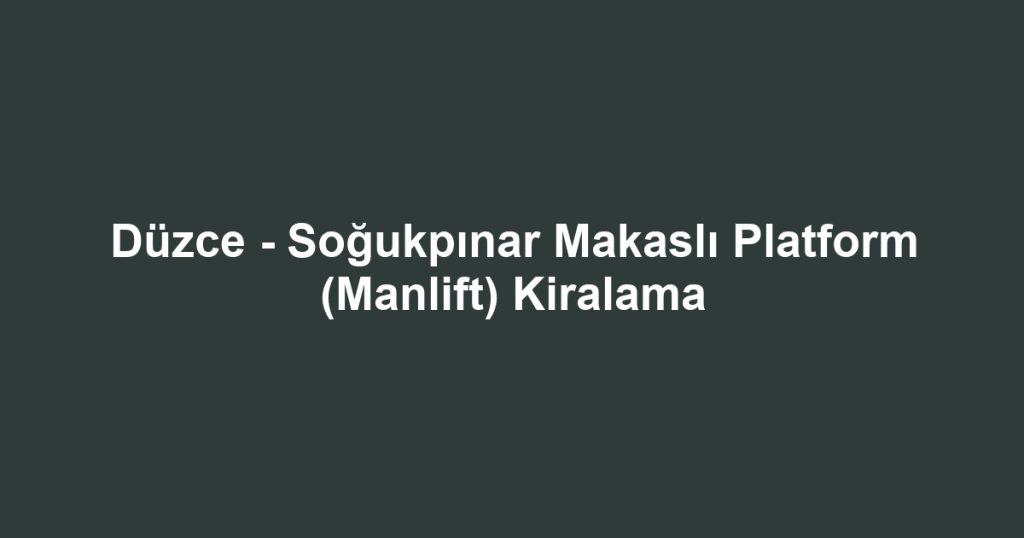 Düzce - Soğukpınar Makaslı Platform (Manlift) Kiralama
