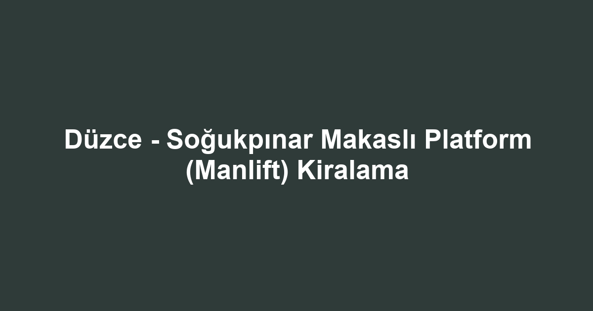 Düzce - Soğukpınar Makaslı Platform (Manlift) Kiralama