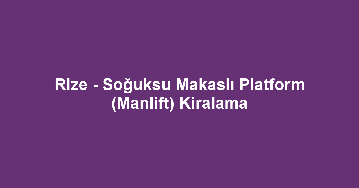 Rize - Soğuksu Makaslı Platform (Manlift) Kiralama