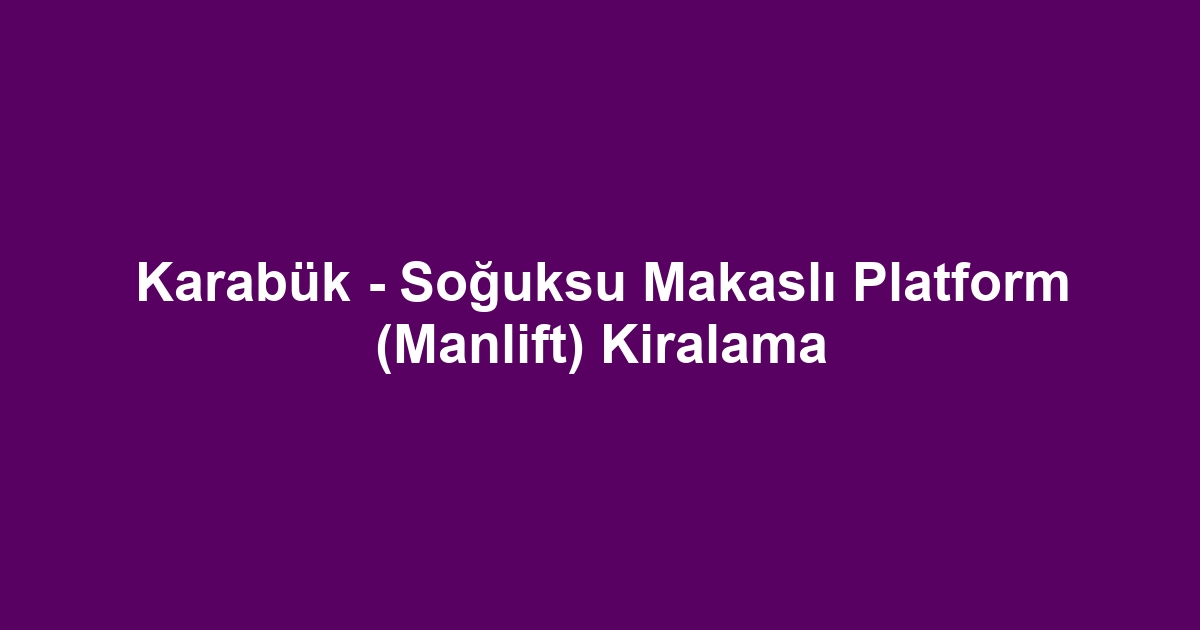 Karabük - Soğuksu Makaslı Platform (Manlift) Kiralama