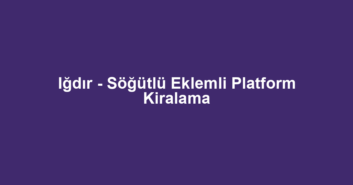 Iğdır - Söğütlü Eklemli Platform Kiralama