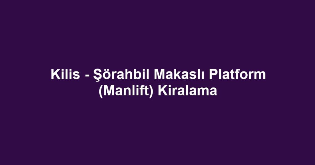 Kilis - Şörahbil Makaslı Platform (Manlift) Kiralama