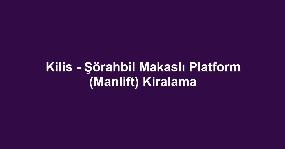 Kilis - Şörahbil Makaslı Platform (Manlift) Kiralama