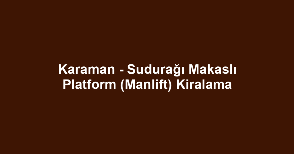 Karaman - Sudurağı Makaslı Platform (Manlift) Kiralama