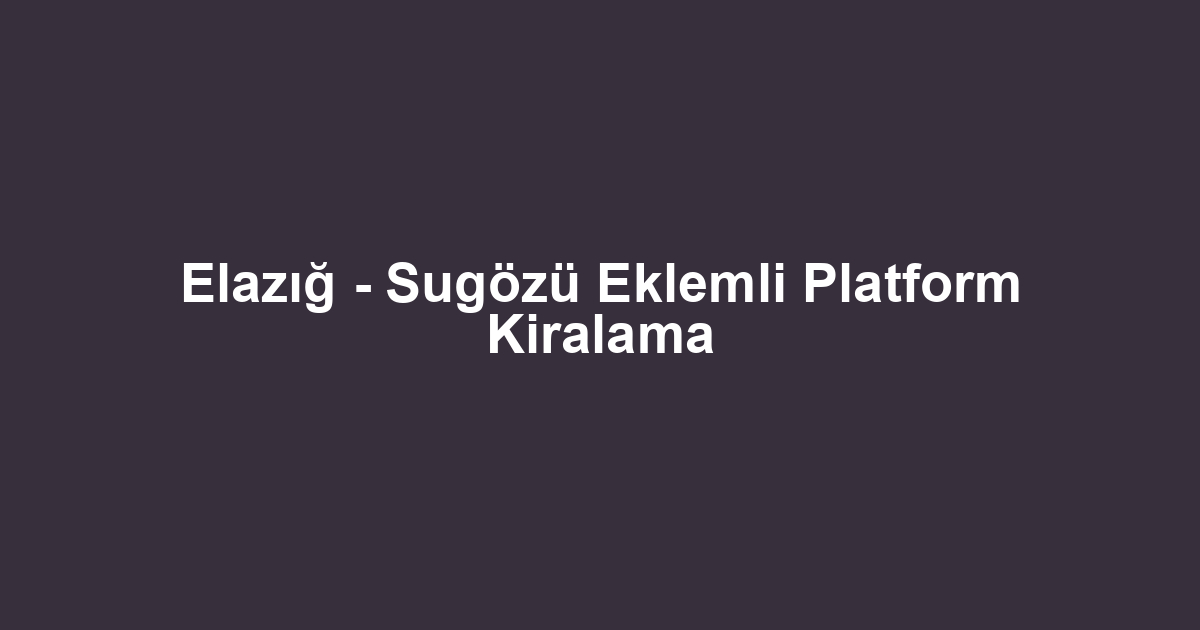 Elazığ - Sugözü Eklemli Platform Kiralama