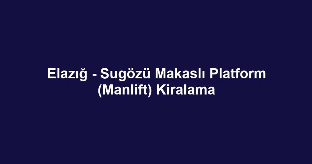 Elazığ - Sugözü Makaslı Platform (Manlift) Kiralama