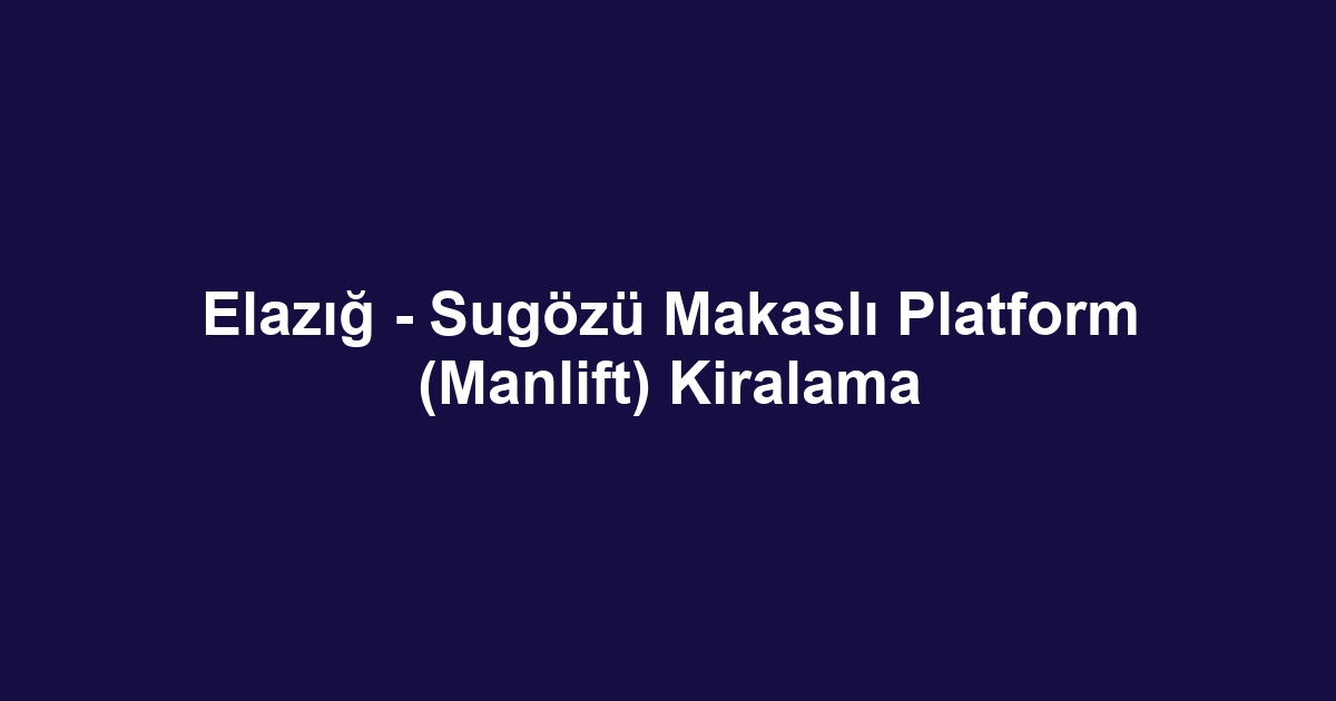 Elazığ - Sugözü Makaslı Platform (Manlift) Kiralama