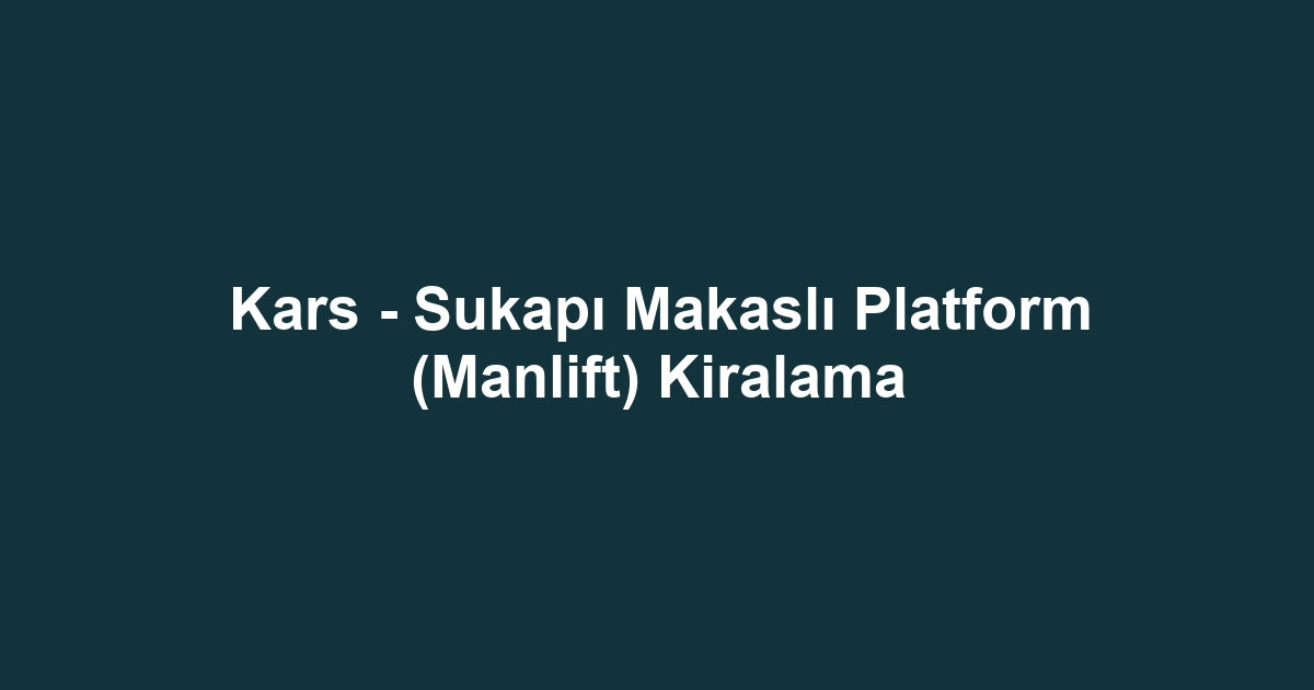 Kars - Sukapı Makaslı Platform (Manlift) Kiralama