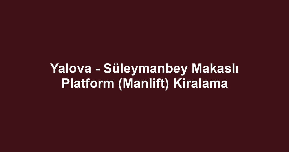 Yalova - Süleymanbey Makaslı Platform (Manlift) Kiralama
