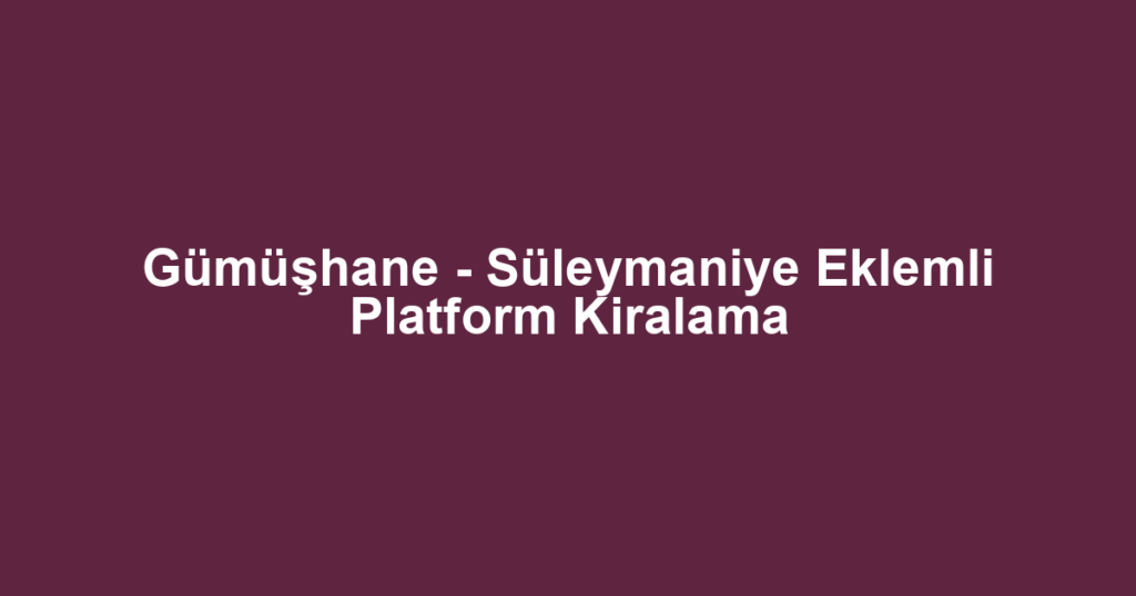 Gümüşhane - Süleymaniye Eklemli Platform Kiralama