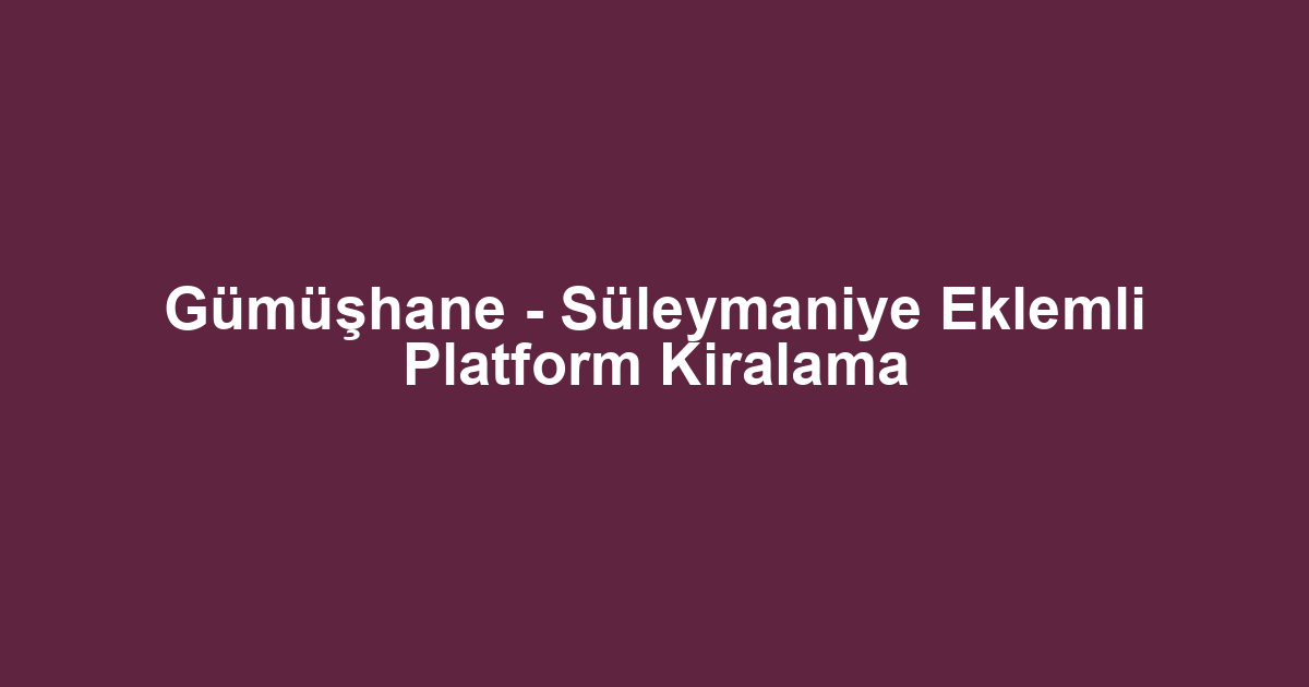 Gümüşhane - Süleymaniye Eklemli Platform Kiralama
