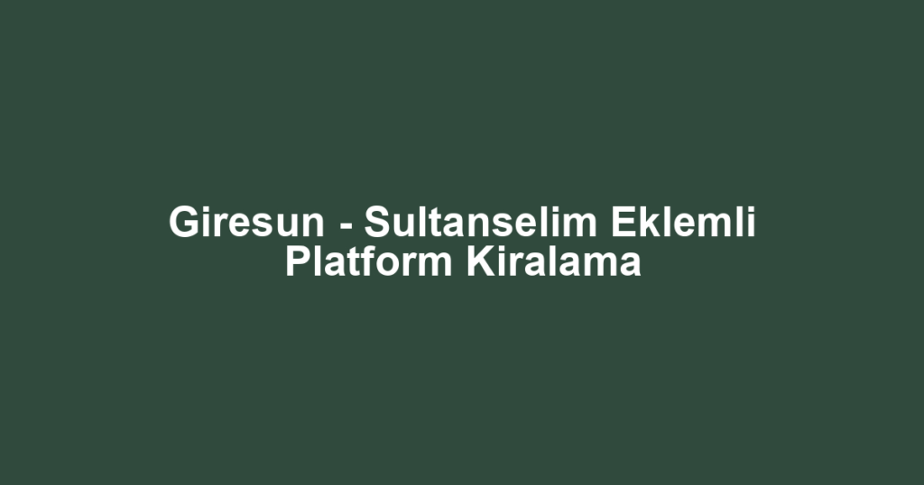 Giresun - Sultanselim Eklemli Platform Kiralama