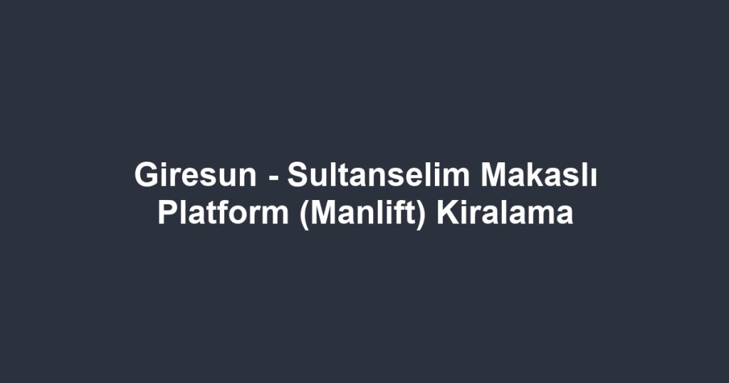 Giresun - Sultanselim Makaslı Platform (Manlift) Kiralama