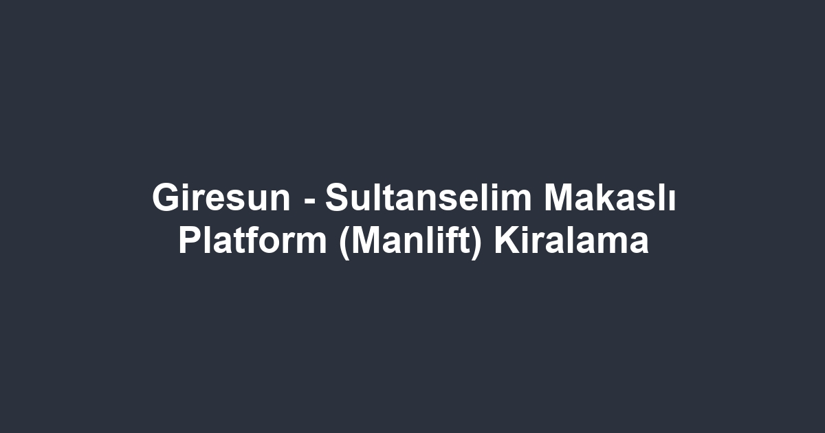 Giresun - Sultanselim Makaslı Platform (Manlift) Kiralama
