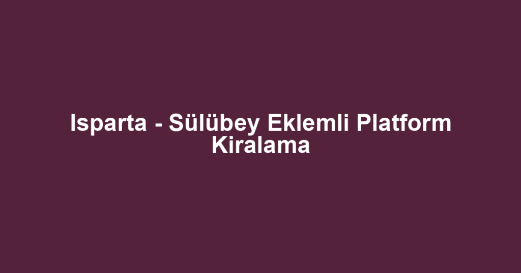 Isparta - Sülübey Eklemli Platform Kiralama