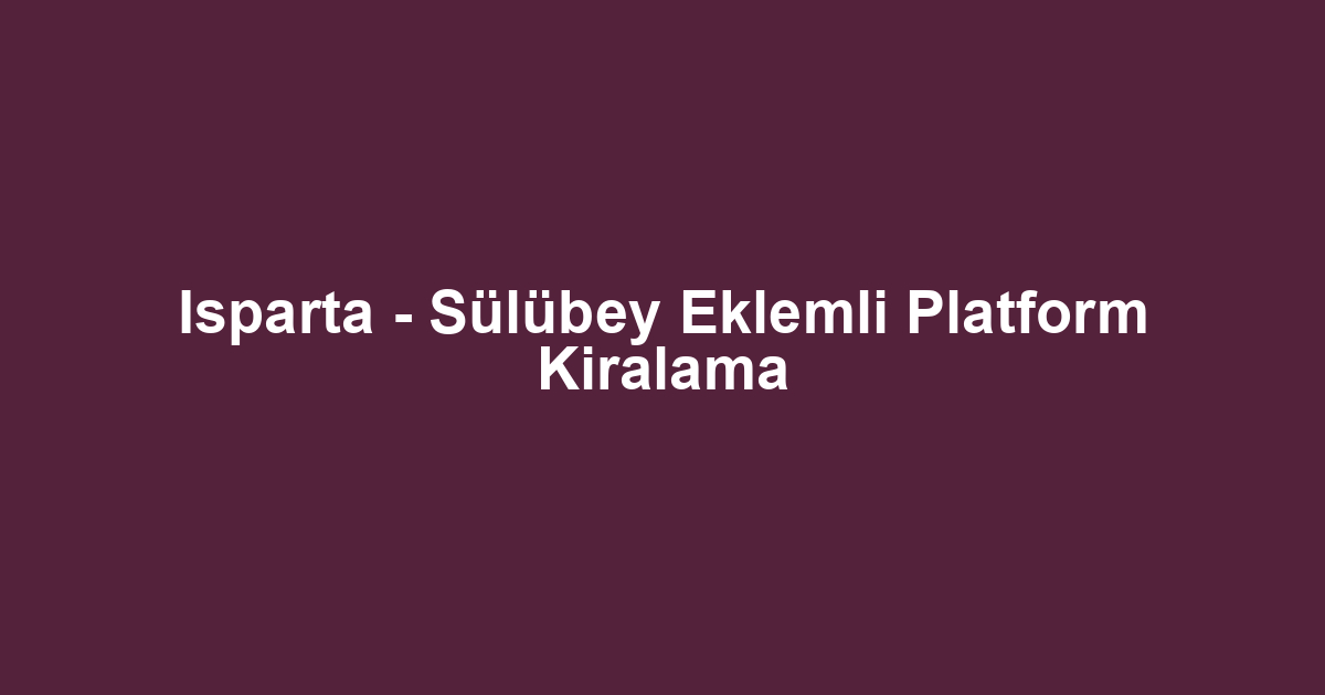 Isparta - Sülübey Eklemli Platform Kiralama