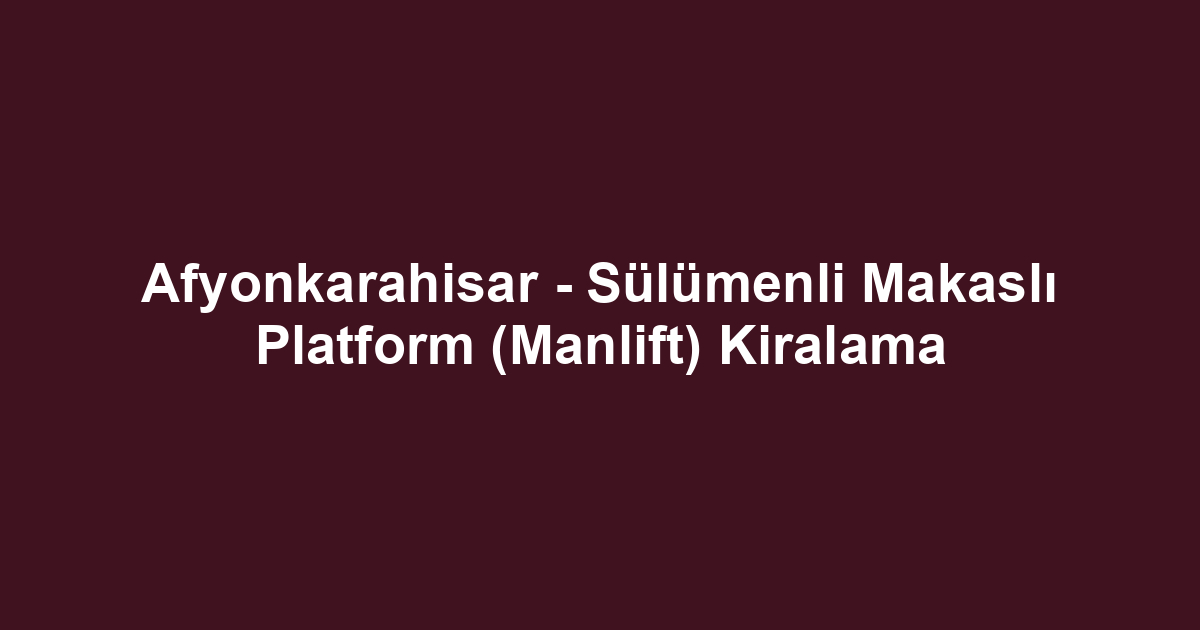 Afyonkarahisar - Sülümenli Makaslı Platform (Manlift) Kiralama