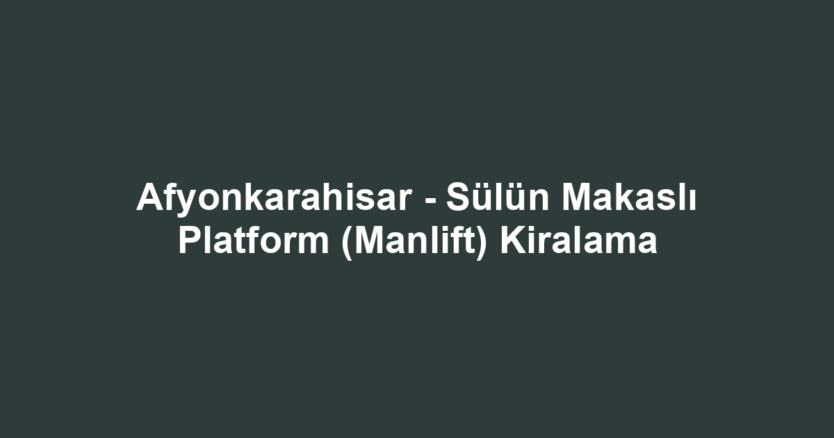 Afyonkarahisar - Sülün Makaslı Platform (Manlift) Kiralama