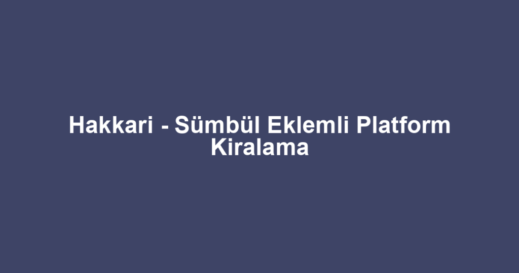 Hakkari - Sümbül Eklemli Platform Kiralama